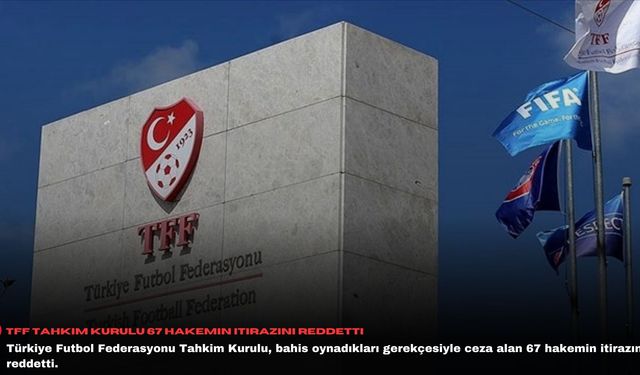 TFF Tahkim Kurulu 67 hakemin itirazını reddetti