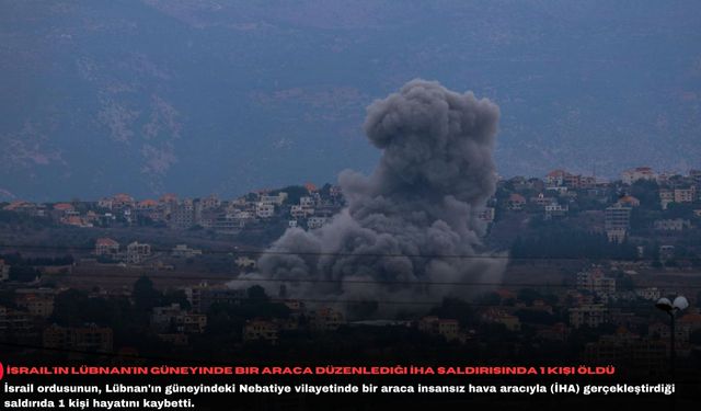 İsrail'in Lübnan'ın güneyinde bir araca düzenlediği İHA saldırısında 1 kişi öldü