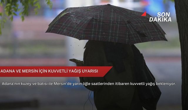 Adana ve Mersin için kuvvetli yağış uyarısı