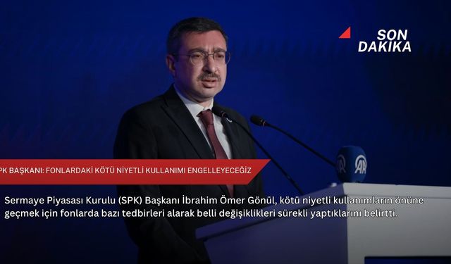 SPK Başkanı: Fonlardaki kötü niyetli kullanımı engelleyeceğiz