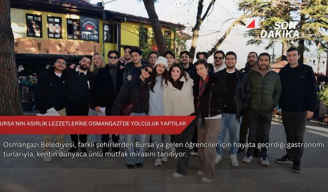 Bursa’nın asırlık lezzetlerine Osmangazi’de yolculuk yaptılar