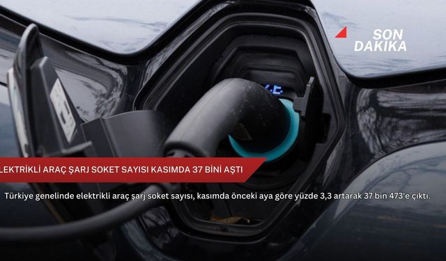 Elektrikli araç şarj soket sayısı kasımda 37 bini aştı