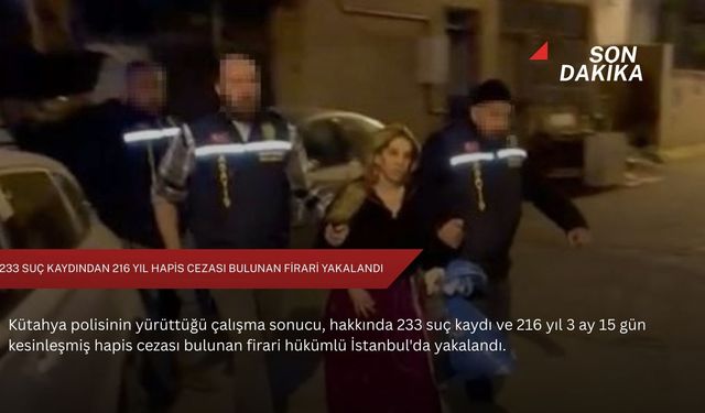 233 suç kaydından 216 yıl hapis cezası bulunan firari yakalandı