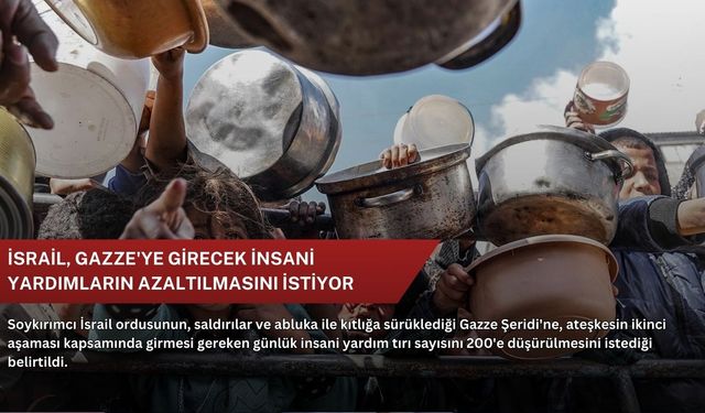 İsrail, Gazze'ye girecek insani yardımların azaltılmasını istiyor