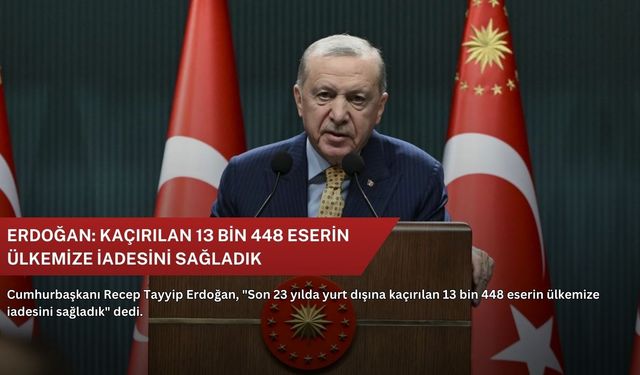 Erdoğan: Kaçırılan 13 bin 448 eserin ülkemize iadesini sağladık