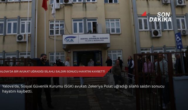 Yalova'da bir avukat uğradığı silahlı saldırı sonucu hayatını kaybetti