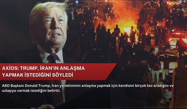 Axios: Trump, İran'ın anlaşma yapmak istediğini söyledi