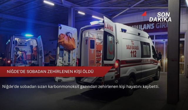 Niğde'de sobadan zehirlenen kişi öldü