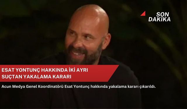 Esat Yontunç hakkında iki ayrı suçtan yakalama kararı