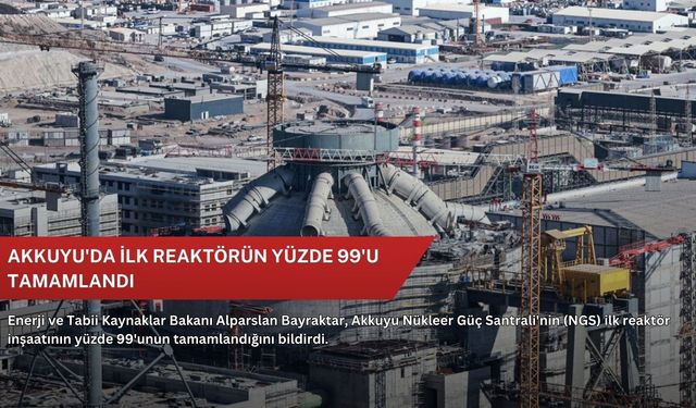 Akkuyu'da ilk reaktörün yüzde 99'u tamamlandı
