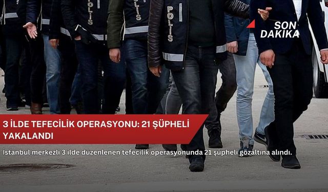 3 ilde tefecilik operasyonu: 21 şüpheli yakalandı