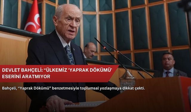 Devlet Bahçeli: “Ülkemiz ‘Yaprak Dökümü’ eserini aratmıyor