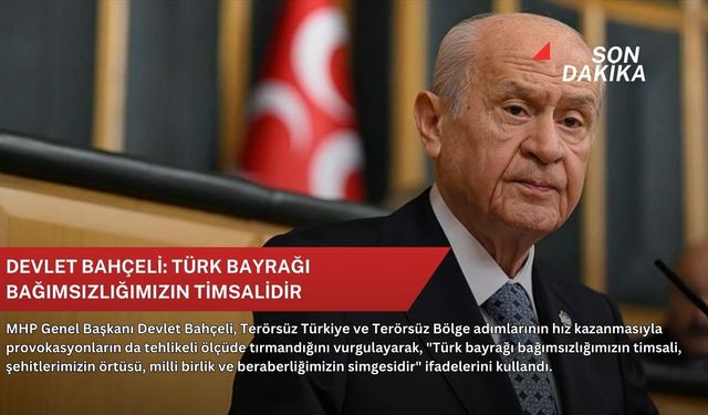 Devlet Bahçeli: Türk bayrağı bağımsızlığımızın timsalidir