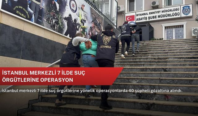 İstanbul merkezli 7 ilde suç örgütlerine operasyon