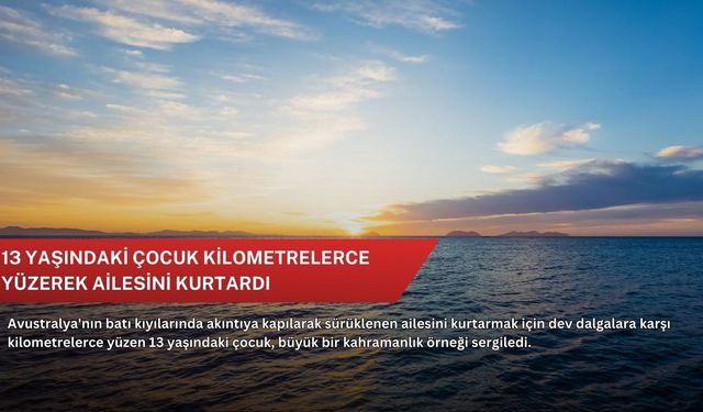 13 yaşındaki çocuk kilometrelerce yüzerek ailesini kurtardı