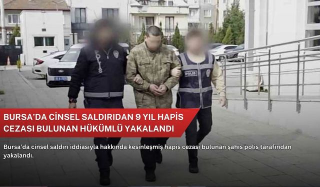 Bursa’da cinsel saldırıdan 9 yıl hapis cezası bulunan hükümlü yakalandı