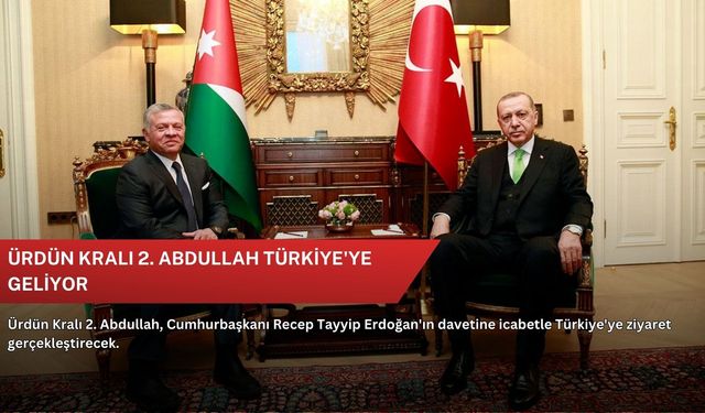 Ürdün Kralı 2. Abdullah Türkiye'ye geliyor