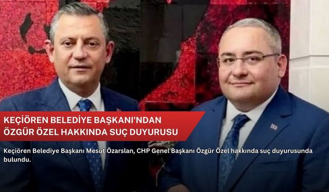 Keçiören Belediye Başkanı'ndan Özgür Özel hakkında suç duyurusu