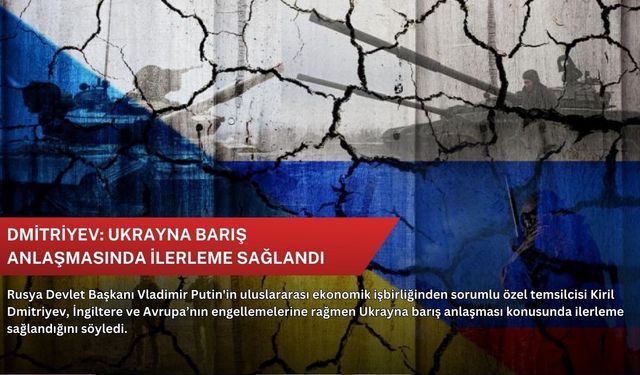 Dmitriyev: Ukrayna barış anlaşmasında ilerleme sağlandı
