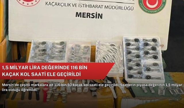 1,5 milyar lira değerinde 116 bin kaçak kol saati ele geçirildi