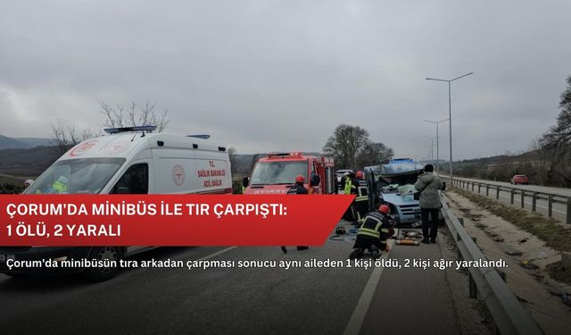 Çorum'da minibüs ile tır çarpıştı: 1 ölü, 2 yaralı