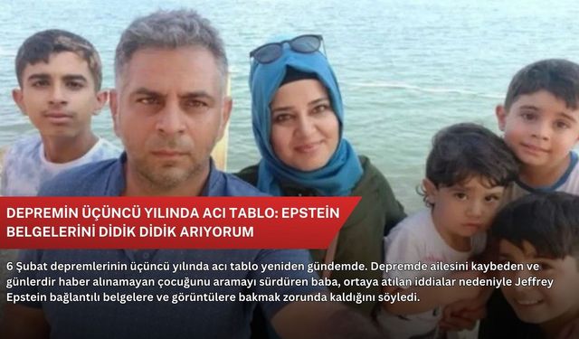 Depremin üçüncü yılında acı tablo: Epstein belgelerini didik didik arıyorum
