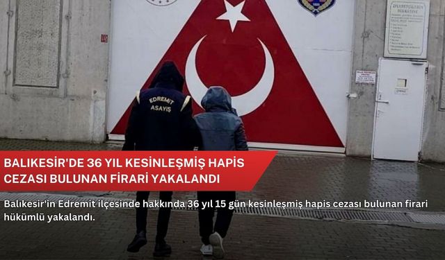 Balıkesir'de 36 yıl kesinleşmiş hapis cezası bulunan firari yakalandı