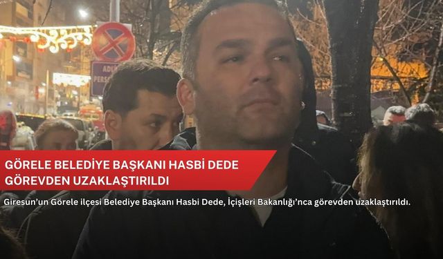 Görele Belediye Başkanı Hasbi Dede görevden uzaklaştırıldı