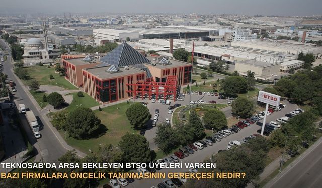 TEKNOSAB’da arsa bekleyen BTSO üyeleri varken bazı firmalara öncelik tanınmasının gerekçesi nedir?