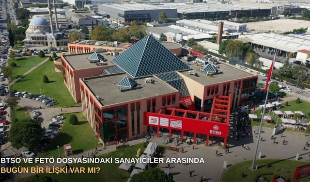 BTSO ve FETÖ dosyasındaki sanayiciler arasında bugün bir ilişki var mı?