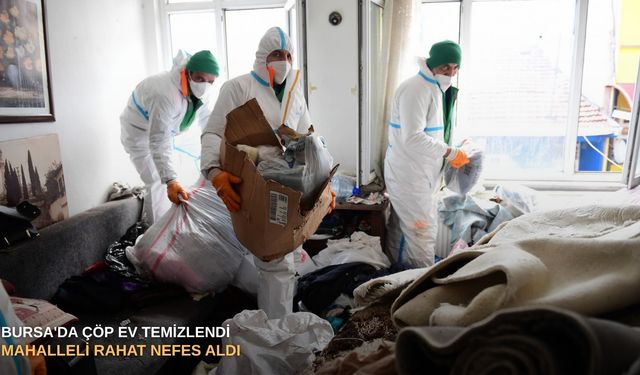 Bursa'da çöp ev temizlendi mahalleli rahat nefes aldı