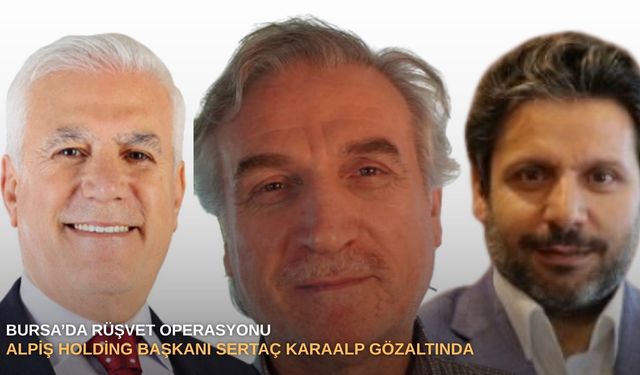 Bursa’da rüşvet operasyonu: Alpiş Holding Başkanı Sertaç Karaalp gözaltında