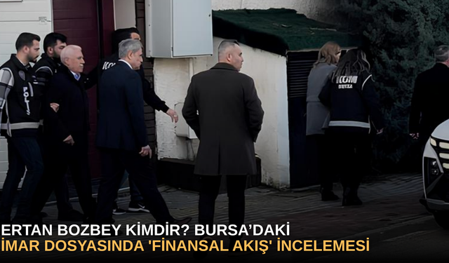 Ertan Bozbey Kimdir? Bursa’daki İmar Dosyasında 'Finansal Akış' İncelemesi
