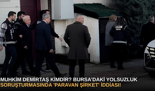 Muhkim Demirtaş Kimdir? Bursa’daki İmar Operasyonunda 'Paravan Şirket' Merceği!