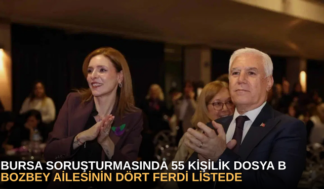 Bursa soruşturmasında 55 kişilik dosya, Bozbey ailesinin dört ferdi listede