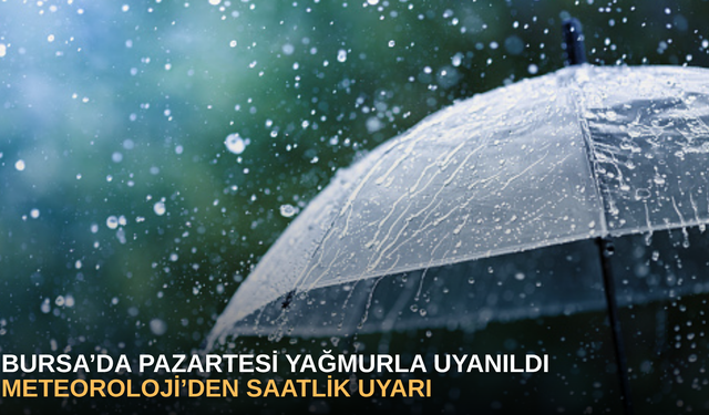 Bursa’da Pazartesi yağmurla uyanıldı, meteoroloji’den saatlik uyarı