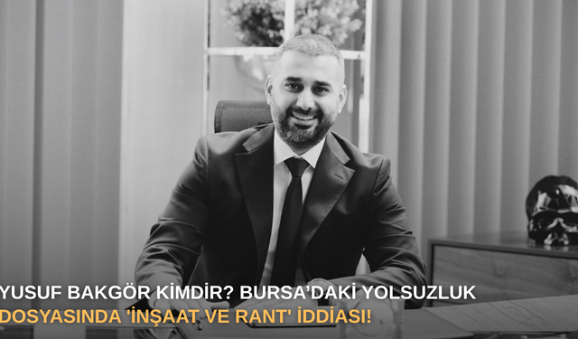 Yusuf Bakgör Kimdir? Bursa’daki Yolsuzluk Dosyasında 'İnşaat ve Rant' İddiası!