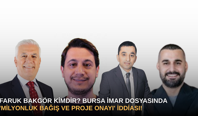 Faruk Bakgör Kimdir? Bursa İmar Dosyasında 'Milyonluk Bağış ve Proje Onayı' İddiası!