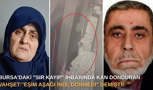 Bursa'daki "Sır Kayıp" İhbarında kan donduran vahşet: "Eşim aşağı indi, dönmedi" demişti!