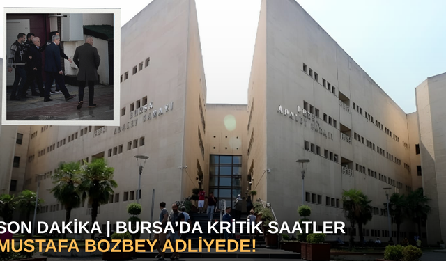 SON DAKİKA | Bursa’da kritik saatler: Mustafa Bozbey adliyede!