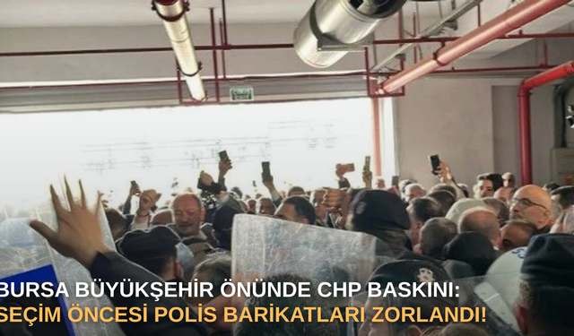 Bursa Büyükşehir önünde CHP baskını: Seçim öncesi polis barikatları zorlandı!