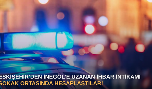 Eskişehir’den İnegöl’e uzanan ihbar intikamı: sokak ortasında hesaplaştılar!