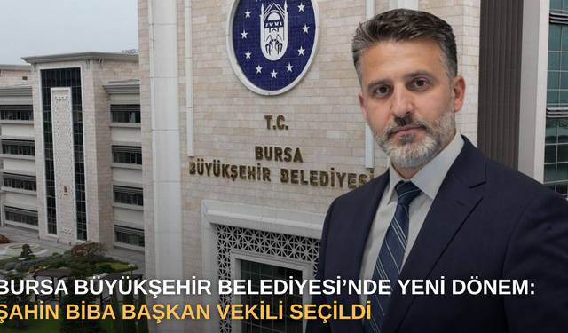 Bursa Büyükşehir Belediyesi’nde Yeni Dönem: Şahin Biba Başkan Vekili Seçildi