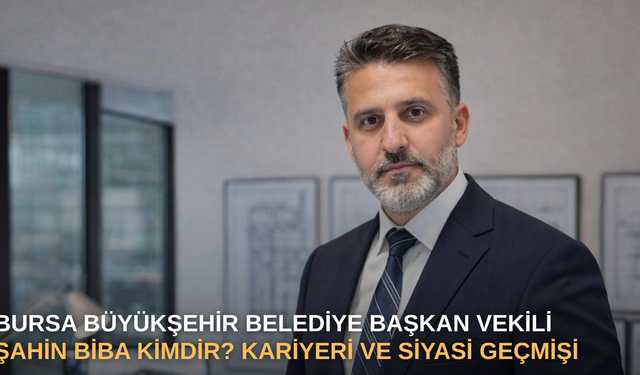 Bursa Büyükşehir Belediye Başkan Vekili Şahin Biba Kimdir? Kariyeri ve Siyasi Geçmişi