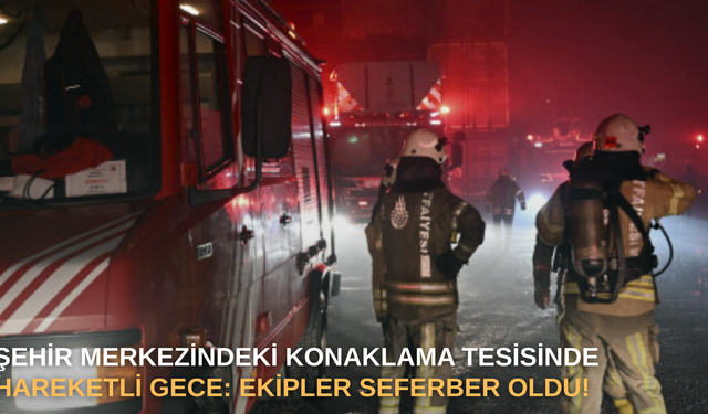 Şehir merkezindeki konaklama tesisinde hareketli gece: Ekipler seferber oldu!