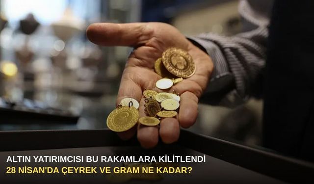 Altın yatırımcısı bu rakamlara kilitlendi: 28 Nisan'da çeyrek ve gram ne kadar?