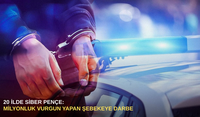 20 ilde Siber Pençe: Milyonluk vurgun yapan şebekeye darbe