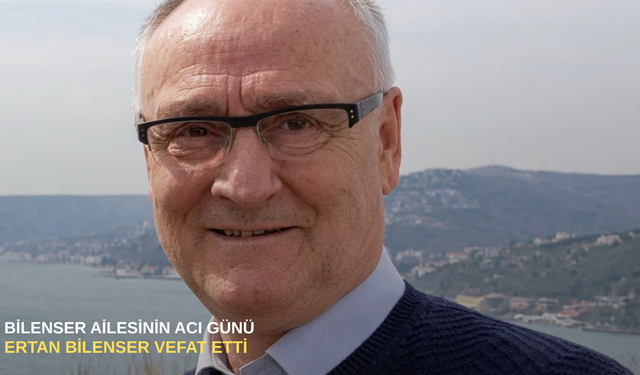 Bilenser ailesinin acı günü: Ertan Bilenser vefat etti