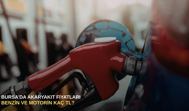 Bursa'da akaryakıt fiyatları: Benzin ve motorin kaç TL?