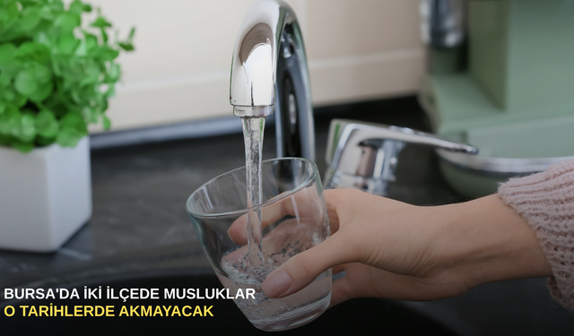 Bursa'da iki ilçede musluklar o tarihlerde akmayacak